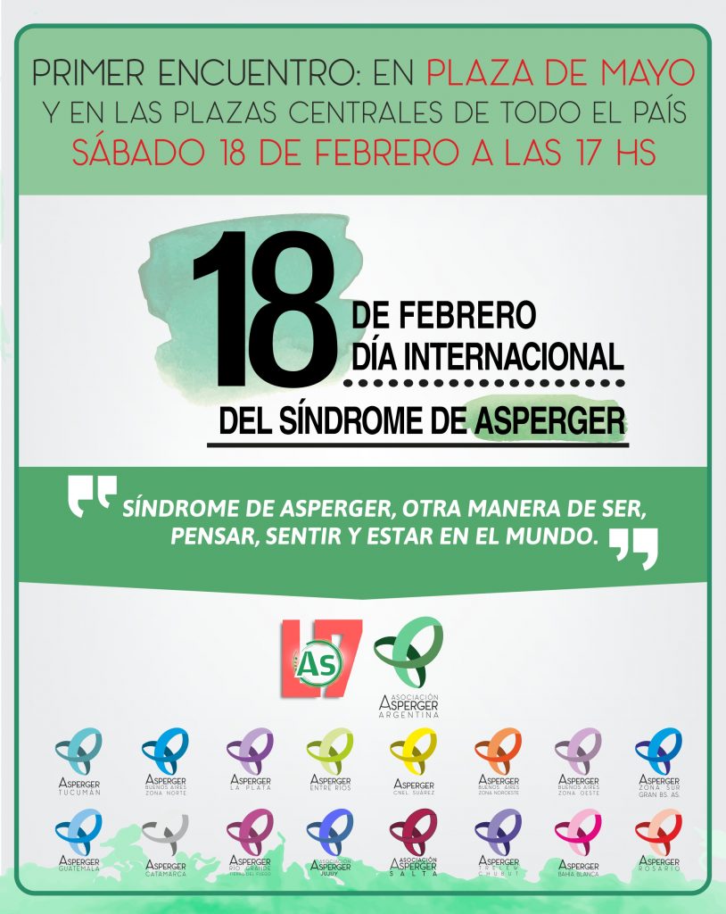 PRIMER ENCUENTRO EN PLAZA DE MAYO y plazas centrales de todo el país SÁBADO 18 DE FEBRERO DE 2017 A LAS 17 HS Síndrome de Asperger, otra manera de ser, pensar, sentir y estar en el mundo. Organizan: Asociación Asperger Argentina y Liga Asperger 7. ¡¡¡Convocamos a todas las organizaciones amigas a sumarse a la movida!!! Concienciando y difundiendo el Síndrome de Asperger. Los esperamos a TODOS!!!! Gracias a todos los que puedan compartir esta información.